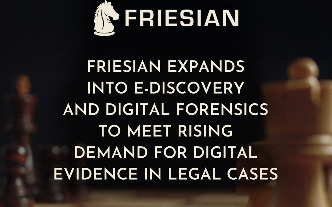 Friesian Expands into E-Discovery and Digital Forensics to Meet Rising Demand for Digital Evidence in Legal Cases